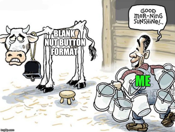 ok i have used the blank nut button meme a bit too much but hey i want to get dem points  | BLANK NUT BUTTON FORMAT; ME | image tagged in milking the cow | made w/ Imgflip meme maker