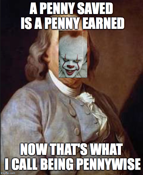 Pennywise Ben Franklin | A PENNY SAVED IS A PENNY EARNED; NOW THAT'S WHAT I CALL BEING PENNYWISE | image tagged in pennywise,ben franklin | made w/ Imgflip meme maker