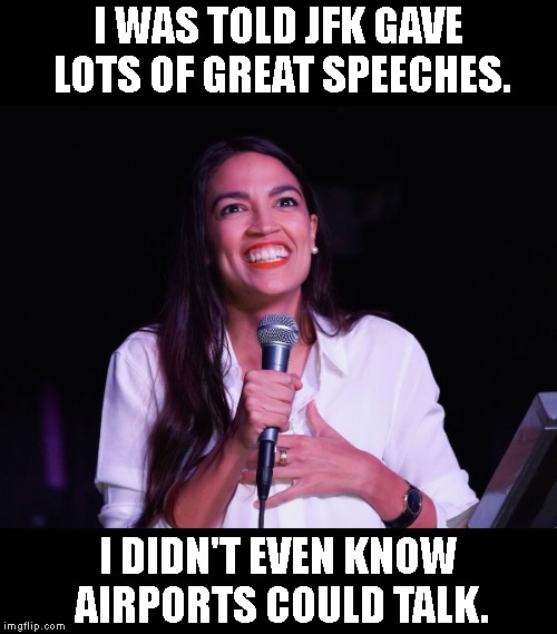 Bless her little heart.. | I WAS TOLD JFK GAVE LOTS OF GREAT SPEECHES. I DIDN'T EVEN KNOW AIRPORTS COULD TALK. | image tagged in aoc crazy,alexandria ocasio-cortez,occasional cortex,jfk the president not the airport,john f kennedy | made w/ Imgflip meme maker
