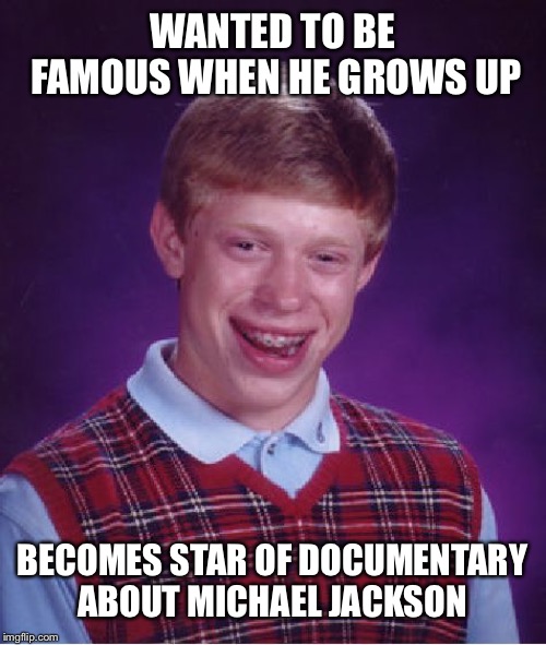 Bad Luck Brian | WANTED TO BE FAMOUS WHEN HE GROWS UP; BECOMES STAR OF DOCUMENTARY ABOUT MICHAEL JACKSON | image tagged in memes,bad luck brian | made w/ Imgflip meme maker