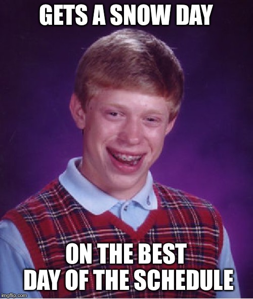 Bad Luck Brian Meme | GETS A SNOW DAY; ON THE BEST DAY OF THE SCHEDULE | image tagged in memes,bad luck brian | made w/ Imgflip meme maker