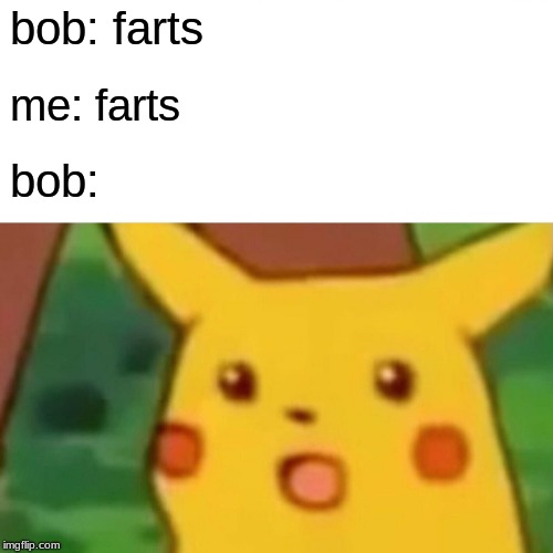Surprised Pikachu | bob: farts; me: farts; bob: | image tagged in memes,surprised pikachu | made w/ Imgflip meme maker