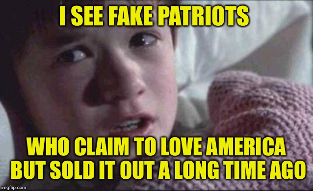 I See Dead People | I SEE FAKE PATRIOTS; WHO CLAIM TO LOVE AMERICA BUT SOLD IT OUT A LONG TIME AGO | image tagged in memes,i see dead people | made w/ Imgflip meme maker