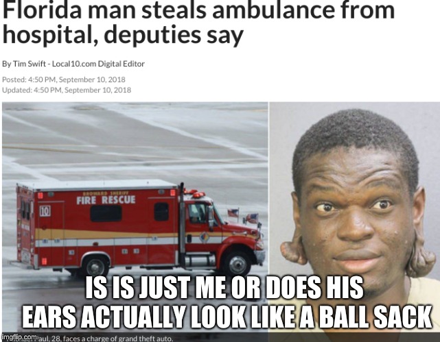 "Never assume the situation" (Florida Man Week 3/3 to 3/10, A Claybourne and Triumph_9 Event) | IS IS JUST ME OR DOES HIS EARS ACTUALLY LOOK LIKE A BALL SACK | image tagged in florida man,memes,funny,florida | made w/ Imgflip meme maker