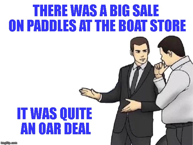 A Morning Pun | THERE WAS A BIG SALE ON PADDLES AT THE BOAT STORE; IT WAS QUITE AN OAR DEAL | image tagged in memes,car salesman slaps hood,pun,boat store,ordeal vs oar deal | made w/ Imgflip meme maker