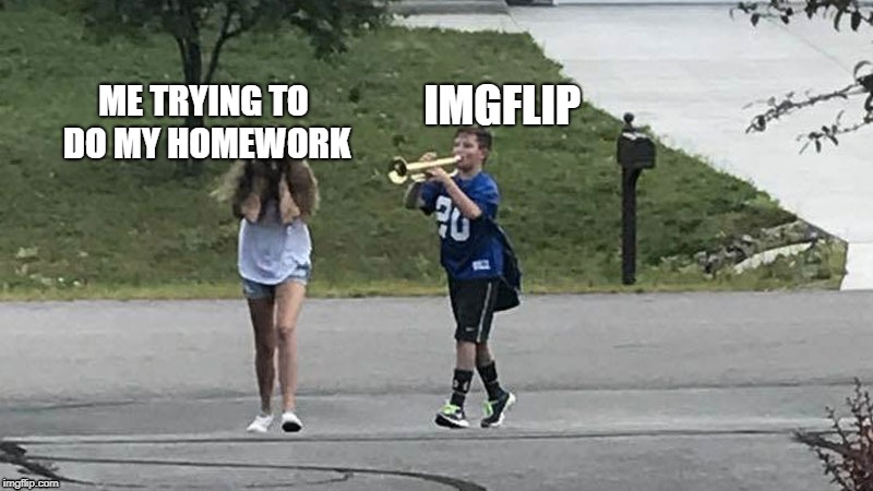 This keeps happening yo me. | ME TRYING TO DO MY HOMEWORK; IMGFLIP | image tagged in trumpet boy object labeling | made w/ Imgflip meme maker