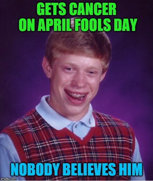 Bad Luck Brian | GETS CANCER ON APRIL FOOLS DAY; NOBODY BELIEVES HIM | image tagged in memes,bad luck brian | made w/ Imgflip meme maker