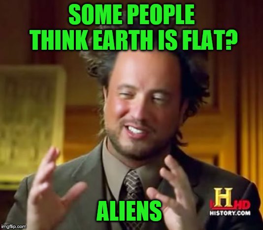 Ancient Aliens | SOME PEOPLE THINK EARTH IS FLAT? ALIENS | image tagged in memes,ancient aliens | made w/ Imgflip meme maker