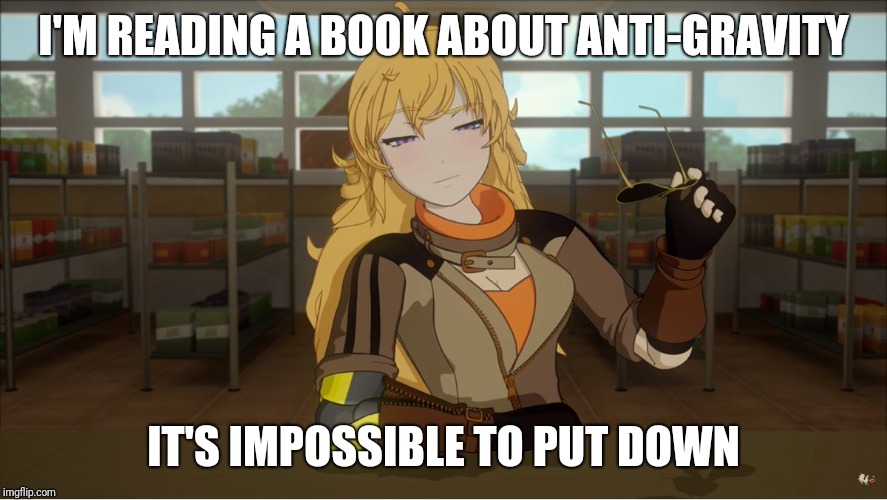 Yang's Puns | I'M READING A BOOK ABOUT ANTI-GRAVITY; IT'S IMPOSSIBLE TO PUT DOWN | image tagged in yang's puns,rwby,fun,funny,puns,bad pun | made w/ Imgflip meme maker