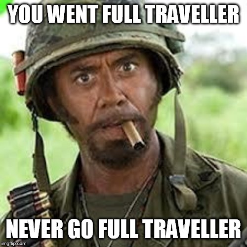 Never go full retard | YOU WENT FULL TRAVELLER; NEVER GO FULL TRAVELLER | image tagged in never go full retard | made w/ Imgflip meme maker