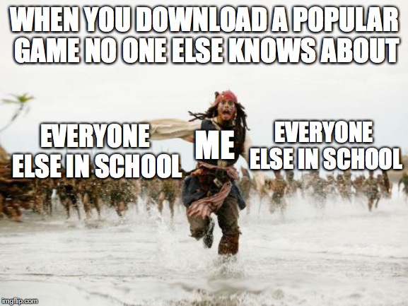 Jack Sparrow Being Chased Meme | WHEN YOU DOWNLOAD A POPULAR GAME NO ONE ELSE KNOWS ABOUT; ME; EVERYONE ELSE IN SCHOOL; EVERYONE ELSE IN SCHOOL | image tagged in memes,jack sparrow being chased | made w/ Imgflip meme maker