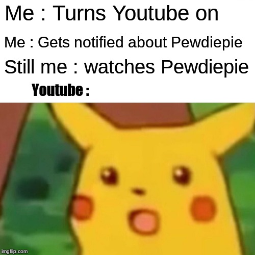 Surprised Pikachu | Me : Turns Youtube on; Me : Gets notified about Pewdiepie; Still me : watches Pewdiepie; Youtube : | image tagged in memes,surprised pikachu | made w/ Imgflip meme maker