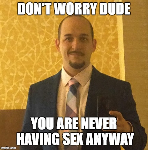 incel hipster | DON'T WORRY DUDE YOU ARE NEVER HAVING SEX ANYWAY | image tagged in incel hipster | made w/ Imgflip meme maker