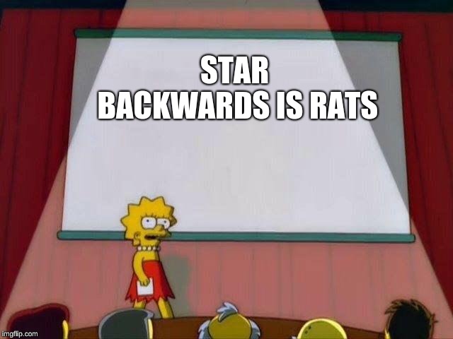 Lisa Simpson's Presentation | STAR BACKWARDS IS RATS | image tagged in lisa simpson's presentation | made w/ Imgflip meme maker