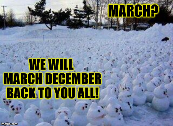 Million Snowman March | MARCH? WE WILL MARCH DECEMBER BACK TO YOU ALL! | image tagged in million snowman march | made w/ Imgflip meme maker