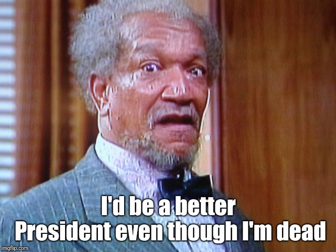 Redd Foxx | I'd be a better President even though I'm dead | image tagged in redd foxx | made w/ Imgflip meme maker