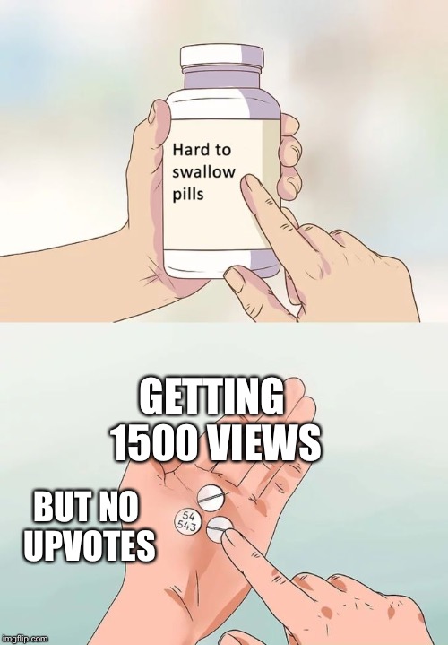 Hard To Swallow Pills Meme | GETTING 1500 VIEWS; BUT NO UPVOTES | image tagged in memes,hard to swallow pills | made w/ Imgflip meme maker