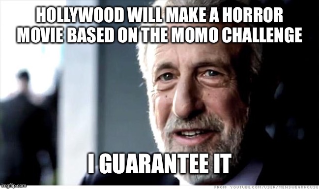 I Guarantee It | HOLLYWOOD WILL MAKE A HORROR MOVIE BASED ON THE MOMO CHALLENGE; I GUARANTEE IT | image tagged in memes,i guarantee it | made w/ Imgflip meme maker