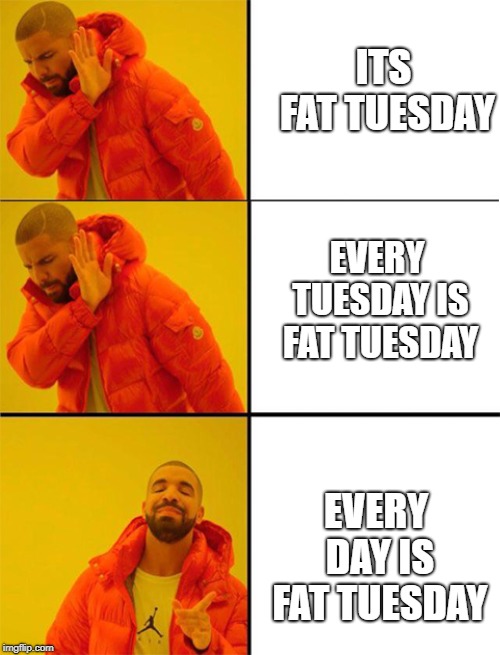 Drake meme 3 panels | ITS FAT
TUESDAY; EVERY TUESDAY IS FAT TUESDAY; EVERY DAY IS FAT TUESDAY | image tagged in drake meme 3 panels | made w/ Imgflip meme maker