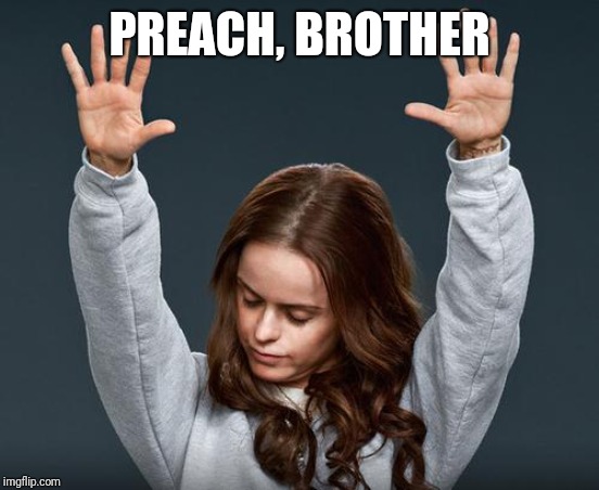 preach | PREACH, BROTHER | image tagged in preach | made w/ Imgflip meme maker
