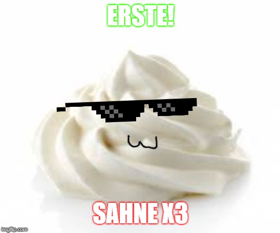ERSTE! SAHNE X3 | made w/ Imgflip meme maker