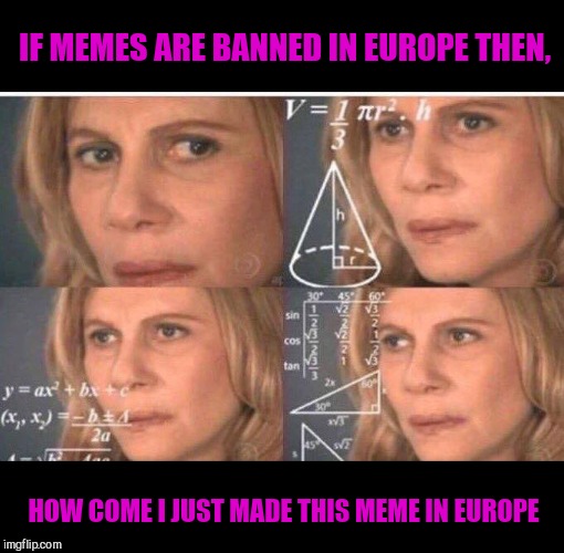 Math lady/Confused lady | IF MEMES ARE BANNED IN EUROPE THEN, HOW COME I JUST MADE THIS MEME IN EUROPE | image tagged in math lady/confused lady | made w/ Imgflip meme maker