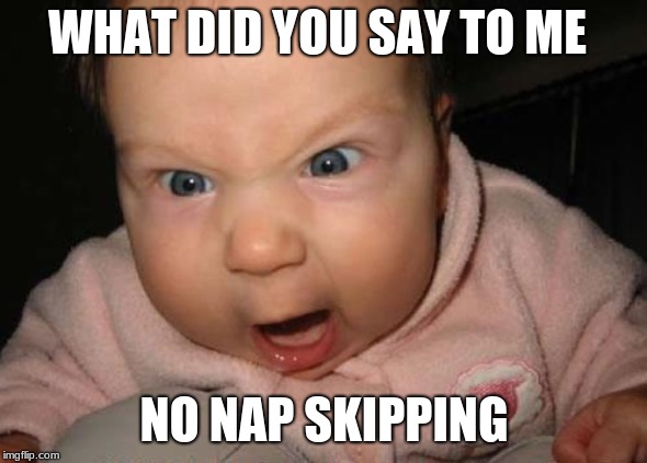 Evil Baby | WHAT DID YOU SAY TO ME; NO NAP SKIPPING | image tagged in memes,evil baby | made w/ Imgflip meme maker