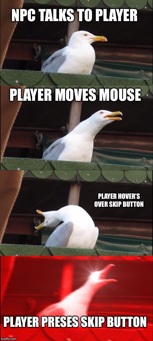 Inhaling Seagull Meme | NPC TALKS TO PLAYER; PLAYER MOVES MOUSE; PLAYER HOVER’S OVER SKIP BUTTON; PLAYER PRESES SKIP BUTTON | image tagged in memes,inhaling seagull | made w/ Imgflip meme maker