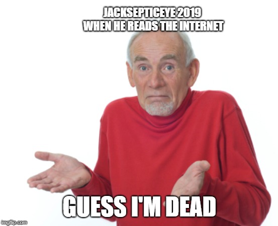 Jacksepticeye 2019 | JACKSEPTICEYE 2019 WHEN HE READS THE INTERNET; GUESS I'M DEAD | image tagged in guess i'll die,jacksepticeye,jacksepticeyememes | made w/ Imgflip meme maker