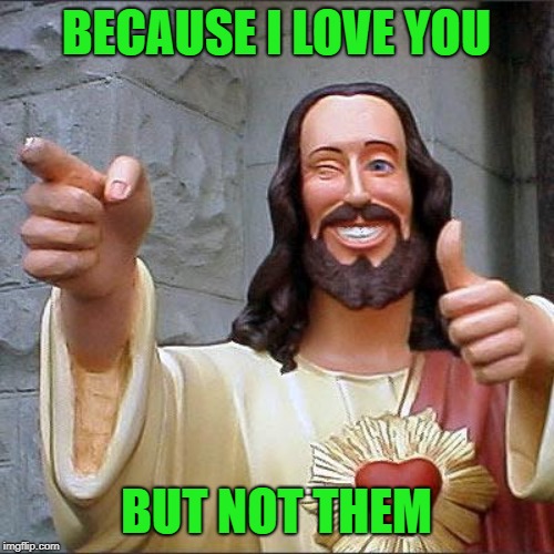 Buddy Christ Meme | BECAUSE I LOVE YOU BUT NOT THEM | image tagged in memes,buddy christ | made w/ Imgflip meme maker