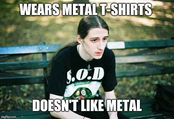 First World Metal Problems | WEARS METAL T-SHIRTS; DOESN'T LIKE METAL | image tagged in first world metal problems | made w/ Imgflip meme maker
