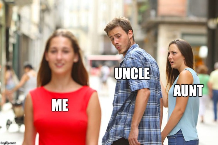 Distracted Boyfriend | UNCLE; AUNT; ME | image tagged in memes,distracted boyfriend | made w/ Imgflip meme maker