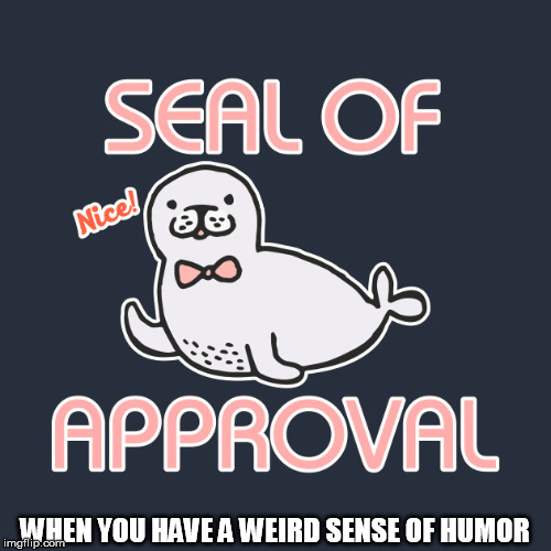 seal of approval | WHEN YOU HAVE A WEIRD SENSE OF HUMOR | image tagged in seal of approval | made w/ Imgflip meme maker