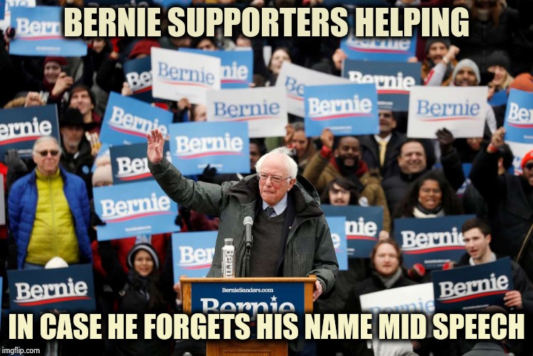 Cue the Senile old Fart | BERNIE SUPPORTERS HELPING; IN CASE HE FORGETS HIS NAME MID SPEECH | image tagged in politicians suck,arrogant rich man,shut up and take my money,votes,i see dead people | made w/ Imgflip meme maker