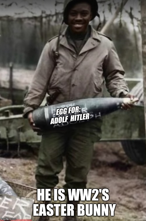 EGG FOR: ADOLF  HITLER; HE IS WW2'S EASTER BUNNY | image tagged in ww 2 humor | made w/ Imgflip meme maker