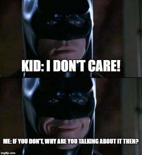 Batman Smiles | KID: I DON'T CARE! ME: IF YOU DON'T, WHY ARE YOU TALKING ABOUT IT THEN? | image tagged in memes,batman smiles | made w/ Imgflip meme maker