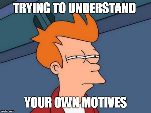 Futurama Fry Meme | TRYING TO UNDERSTAND; YOUR OWN MOTIVES | image tagged in memes,futurama fry | made w/ Imgflip meme maker