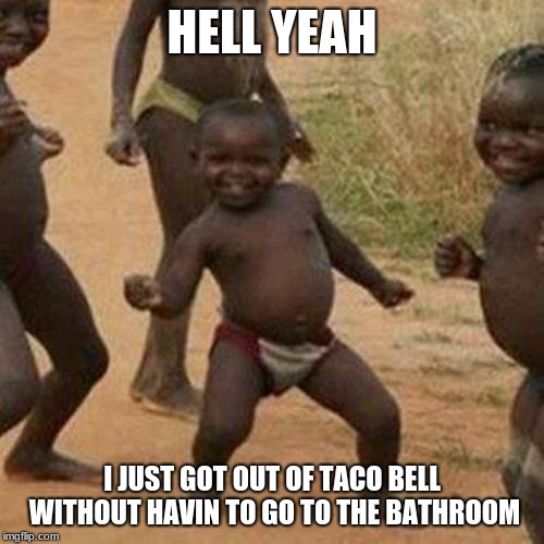 success | HELL YEAH; I JUST GOT OUT OF TACO BELL WITHOUT HAVIN TO GO TO THE BATHROOM | image tagged in memes,third world success kid,mission accomplished | made w/ Imgflip meme maker
