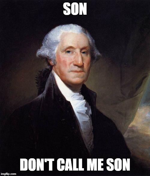 George Washington Meme | SON; DON'T CALL ME SON | image tagged in memes,george washington | made w/ Imgflip meme maker