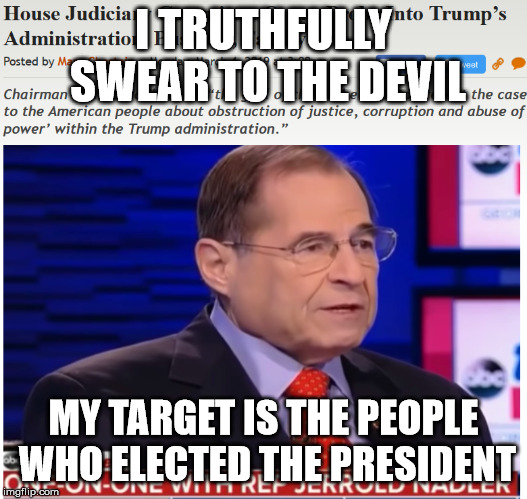 I POOPED! | I TRUTHFULLY SWEAR TO THE DEVIL; MY TARGET IS THE PEOPLE WHO ELECTED THE PRESIDENT | image tagged in nadler,trump,poop,house,aoc,green deal | made w/ Imgflip meme maker