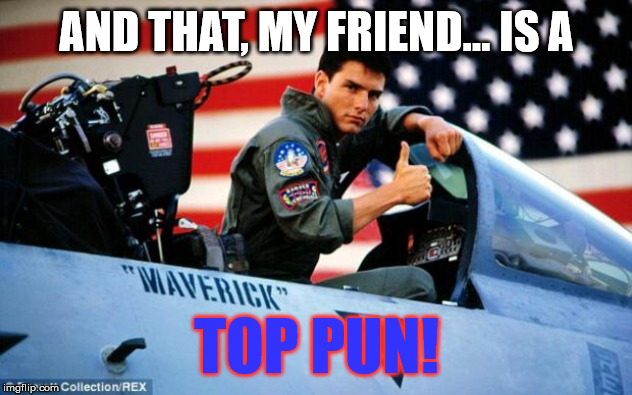Top gun  | AND THAT, MY FRIEND... IS A TOP PUN! | image tagged in top gun | made w/ Imgflip meme maker