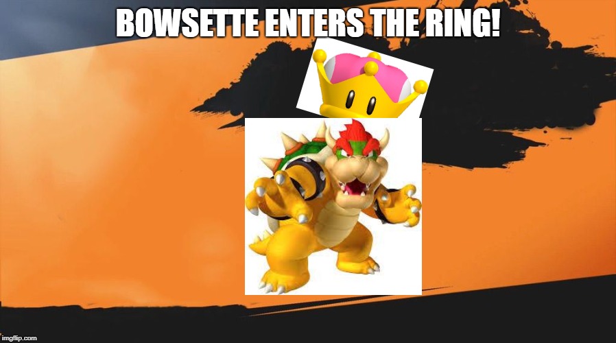Smash meme | BOWSETTE ENTERS THE RING! | image tagged in smash meme | made w/ Imgflip meme maker