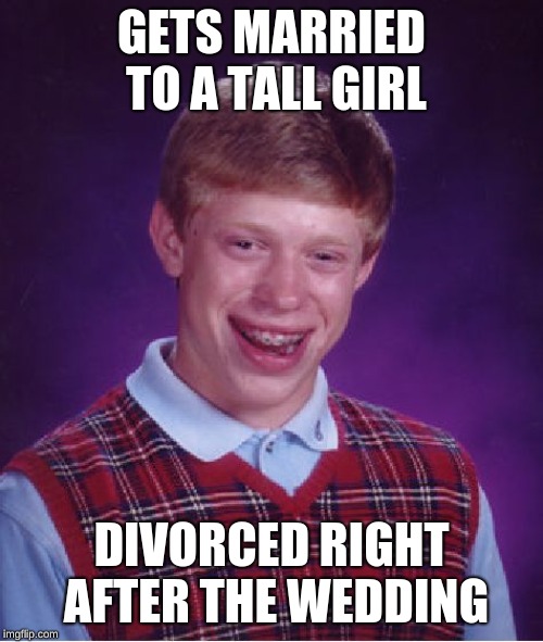 Bad Luck Brian Meme | GETS MARRIED TO A TALL GIRL; DIVORCED RIGHT AFTER THE WEDDING | image tagged in memes,bad luck brian | made w/ Imgflip meme maker