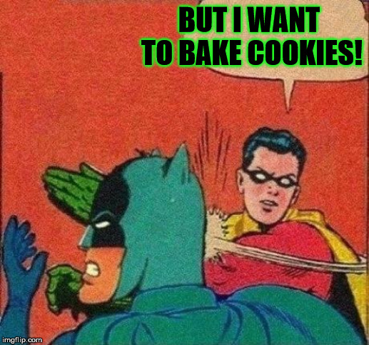 Robin Slaps Batman | BUT I WANT TO BAKE COOKIES! | image tagged in robin slaps batman | made w/ Imgflip meme maker