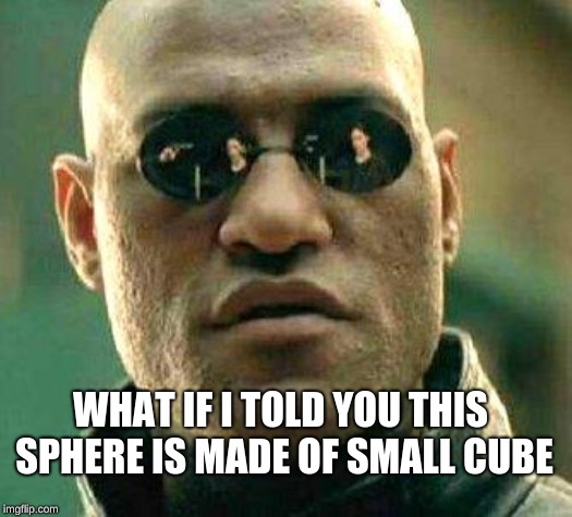 What if i told you | WHAT IF I TOLD YOU THIS SPHERE IS MADE OF SMALL CUBE | image tagged in what if i told you | made w/ Imgflip meme maker