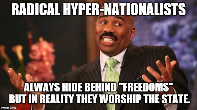 Steve Harvey Meme | RADICAL HYPER-NATIONALISTS ALWAYS HIDE BEHIND "FREEDOMS" BUT IN REALITY THEY WORSHIP THE STATE. | image tagged in memes,steve harvey | made w/ Imgflip meme maker