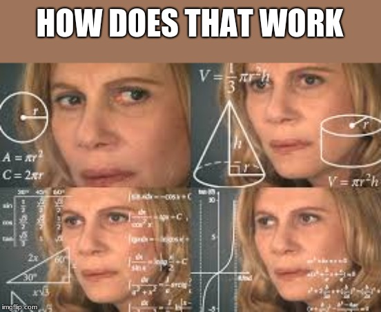 HOW DOES THAT WORK | made w/ Imgflip meme maker