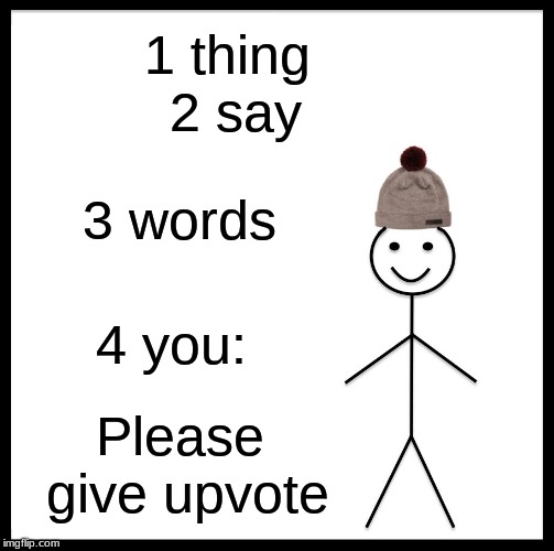 Be Like Bill | 1 thing   
   2 say; 3 words; 4 you:; Please give upvote | image tagged in memes,be like bill | made w/ Imgflip meme maker
