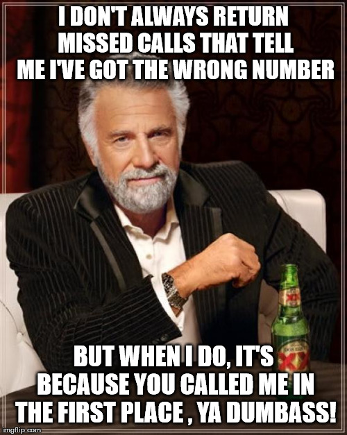 The Most Interesting Man In The World | I DON'T ALWAYS RETURN MISSED CALLS THAT TELL ME I'VE GOT THE WRONG NUMBER; BUT WHEN I DO, IT'S BECAUSE YOU CALLED ME IN THE FIRST PLACE , YA DUMBASS! | image tagged in memes,the most interesting man in the world | made w/ Imgflip meme maker