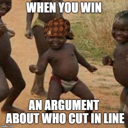 Third World Success Kid | WHEN YOU WIN; AN ARGUMENT ABOUT WHO CUT IN LINE | image tagged in memes,third world success kid | made w/ Imgflip meme maker